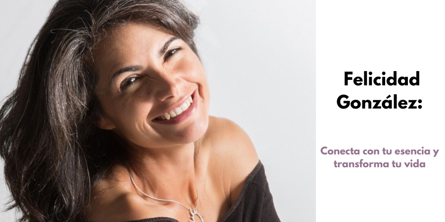 Conecta con tu esencia y transforma tu vida con Felicidad González